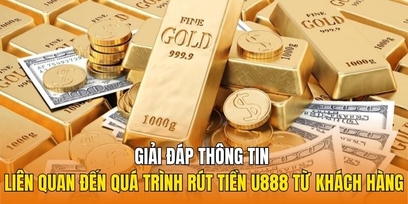 Giải đáp thông tin liên quan đến quá trình rút tiền U888 từ khách hàng