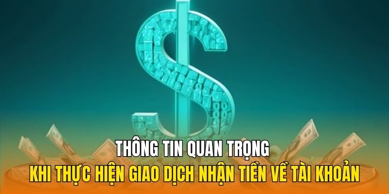 Thông tin quan trọng khi thực hiện giao dịch nhận tiền về tài khoản