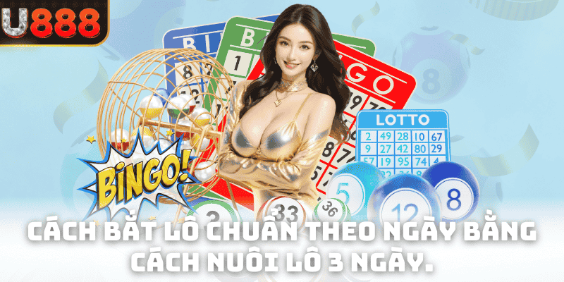 Cách bắt lô chuẩn theo ngày bằng cách nuôi lô 3 ngày